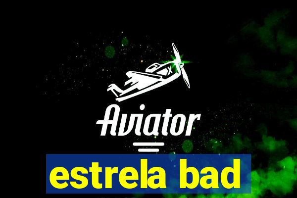 estrela bad